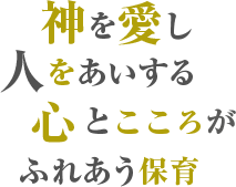 神を愛し 人をあいする 心とこころが ふれあう保育